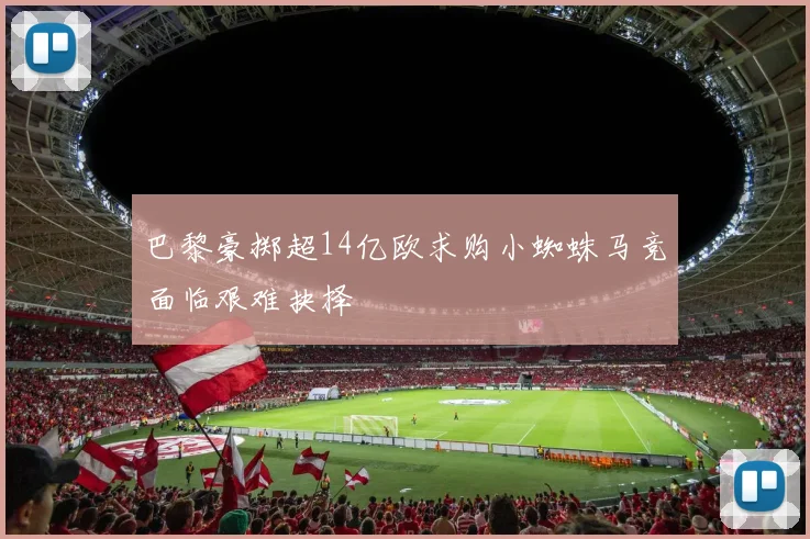 巴黎豪掷超14亿欧求购小蜘蛛马竞面临艰难抉择