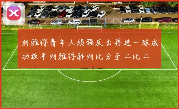 利雅得青年人顽强反击再进一球成功扳平利雅得胜利比分至二比二