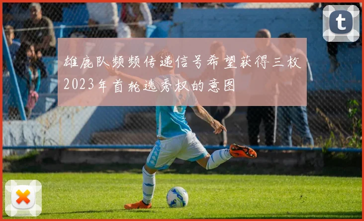 雄鹿队频频传递信号希望获得三枚2023年首轮选秀权的意图