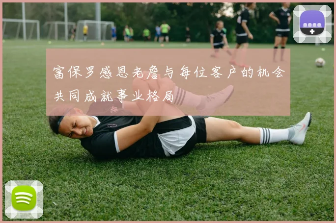 富保罗感恩老詹与每位客户的机会共同成就事业格局