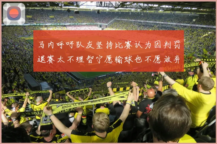 马内呼吁队友坚持比赛认为因判罚退赛太不理智宁愿输球也不愿放弃