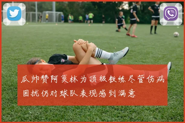 瓜帅赞阿莫林为顶级教练尽管伤病困扰仍对球队表现感到满意