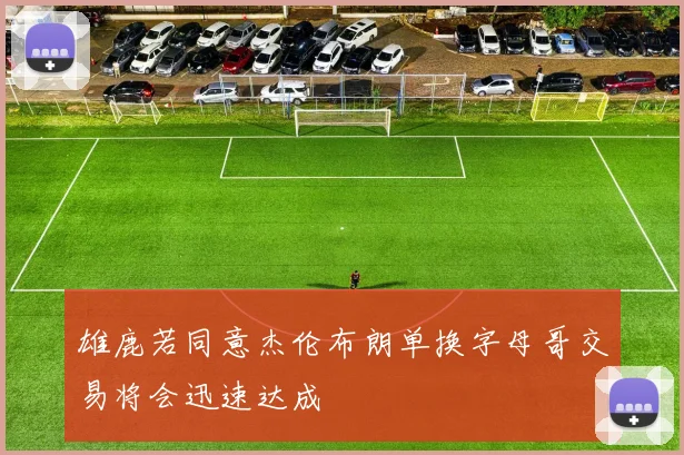 雄鹿若同意杰伦布朗单换字母哥交易将会迅速达成