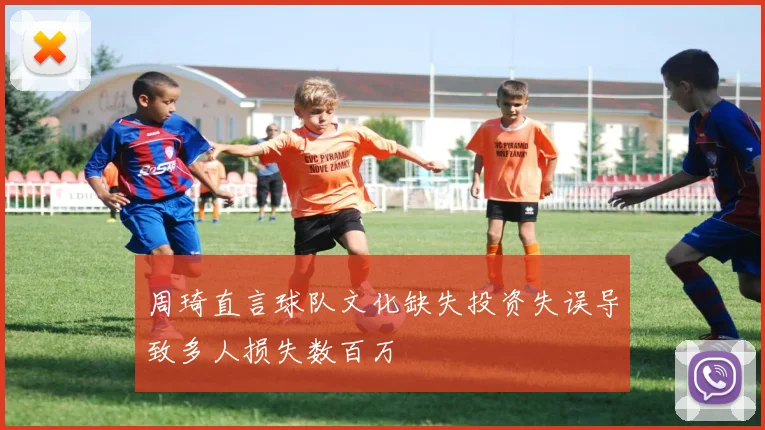 周琦直言球队文化缺失投资失误导致多人损失数百万