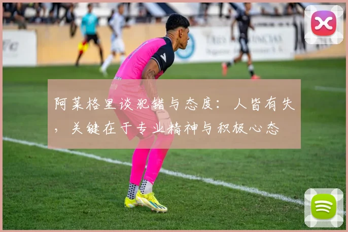 阿莱格里谈犯错与态度：人皆有失，关键在于专业精神与积极心态